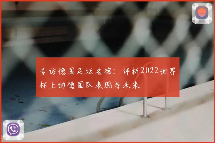 专访德国足坛名宿:评析2022世界杯上的德国队表现与未来