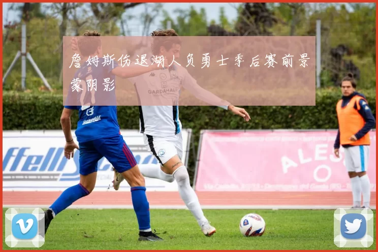 詹姆斯伤退湖人负勇士季后赛前景蒙阴影