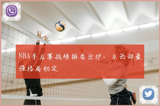 NBA季后赛战绩排名出炉，东西部豪强格局初定