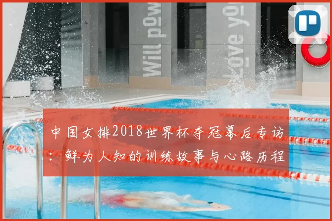 中国女排2018世界杯夺冠幕后专访:鲜为人知的训练故事与心路历程
