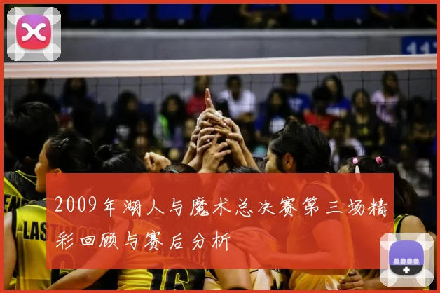 2009年湖人与魔术总决赛第三场精彩回顾与赛后分析