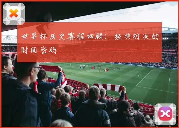 世界杯历史赛程回顾:经典对决的时间密码