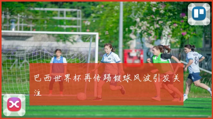 巴西世界杯再传踢假球风波引发关注