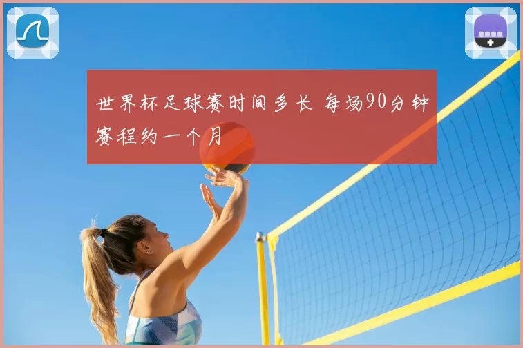 世界杯足球赛时间多长 每场90分钟赛程约一个月