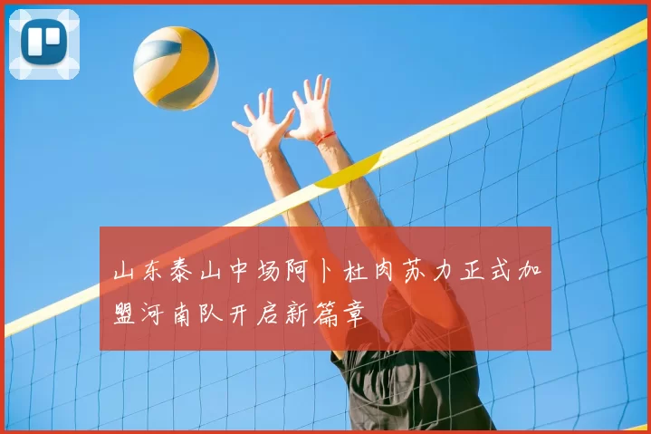 山东泰山中场阿卜杜肉苏力正式加盟河南队开启新篇章