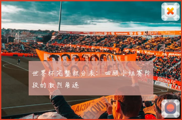 世界杯完整积分表：回顾小组赛阶段的激烈角逐