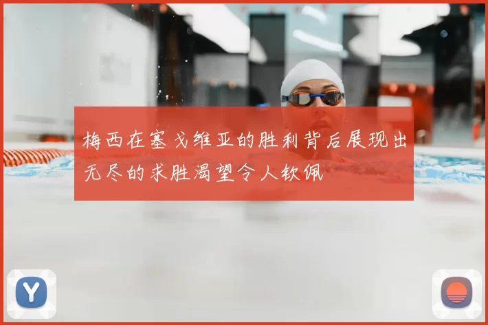 梅西在塞戈维亚的胜利背后展现出无尽的求胜渴望令人钦佩