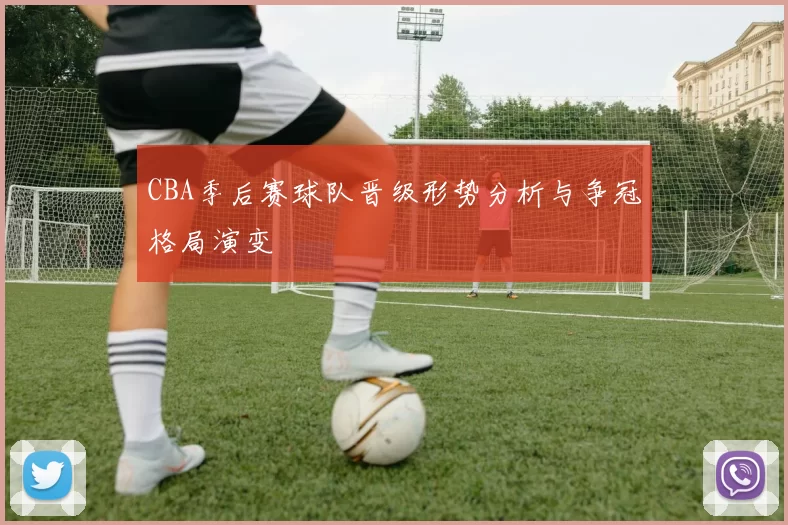 CBA季后赛球队晋级形势分析与争冠格局演变