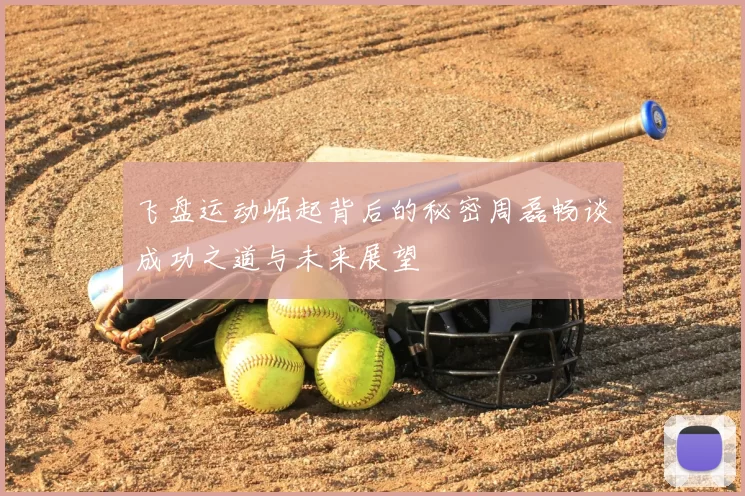 飞盘运动崛起背后的秘密周磊畅谈成功之道与未来展望