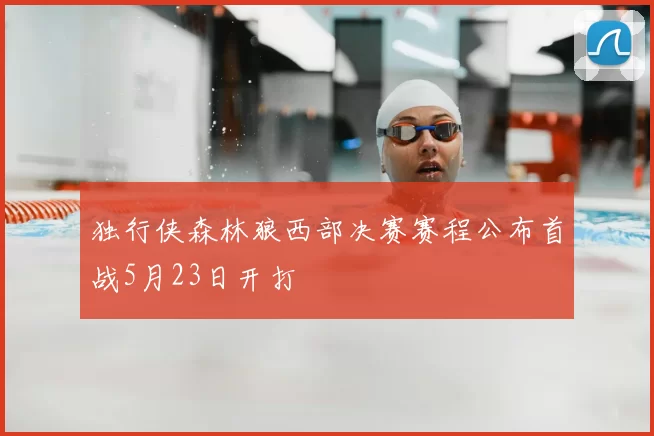 独行侠森林狼西部决赛赛程公布首战5月23日开打