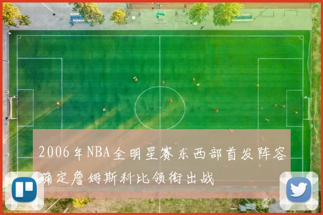 2006年NBA全明星赛东西部首发阵容确定詹姆斯科比领衔出战