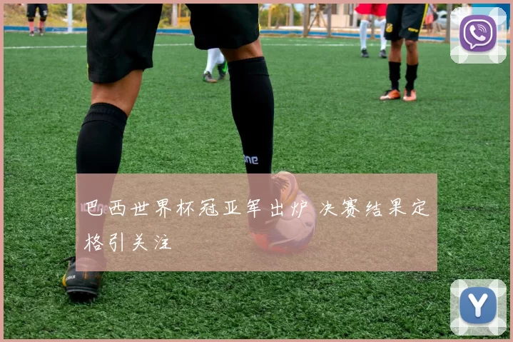 巴西世界杯冠亚军出炉 决赛结果定格引关注