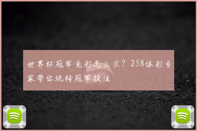 世界杯冠军竞彩怎么买?258体彩专家带你玩转冠军投注