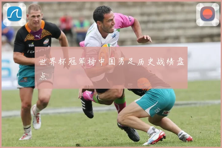 世界杯冠军榜中国男足历史战绩盘点
