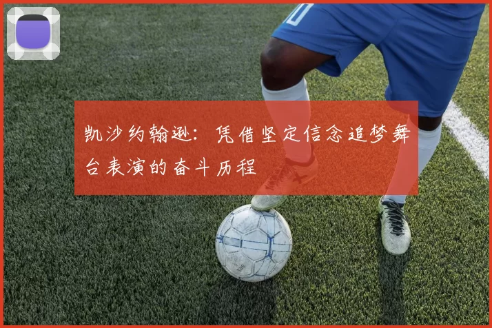 凯沙约翰逊:凭借坚定信念追梦舞台表演的奋斗历程