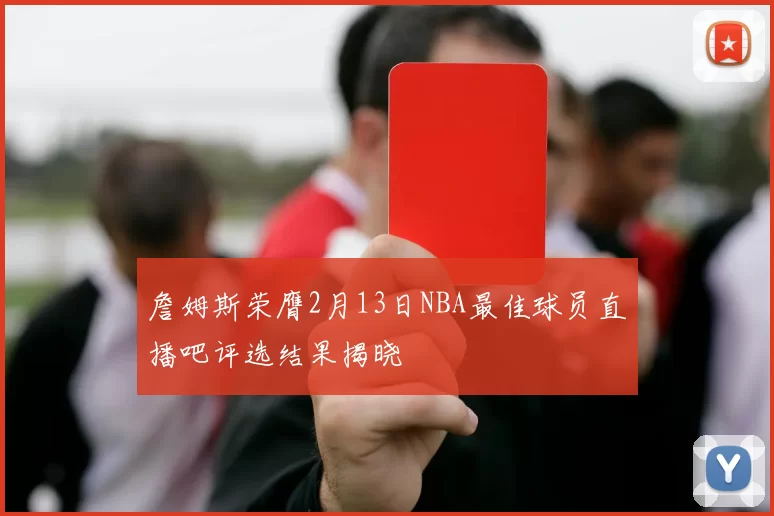 詹姆斯荣膺2月13日NBA最佳球员直播吧评选结果揭晓