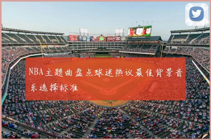 NBA主题曲盘点球迷热议最佳背景音乐选择标准
