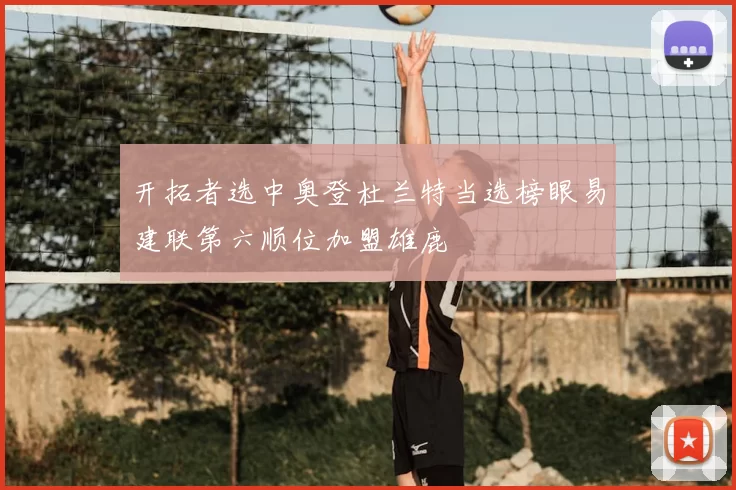 开拓者选中奥登杜兰特当选榜眼易建联第六顺位加盟雄鹿