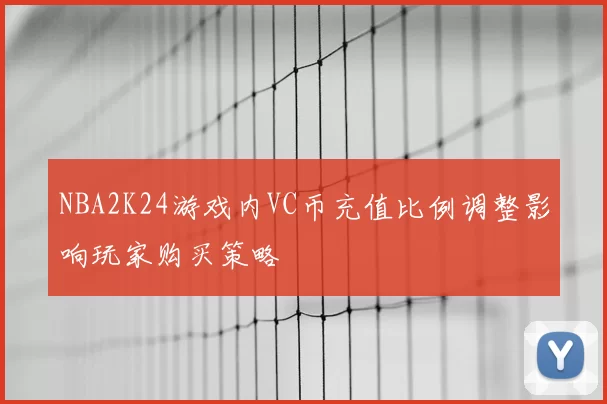 NBA2K24游戏内VC币充值比例调整影响玩家购买策略