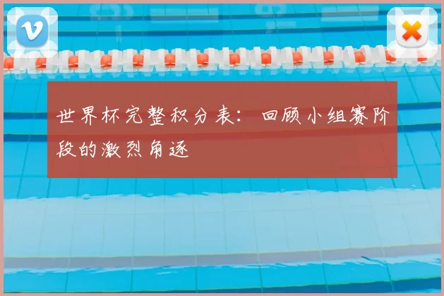 世界杯完整积分表:回顾小组赛阶段的激烈角逐