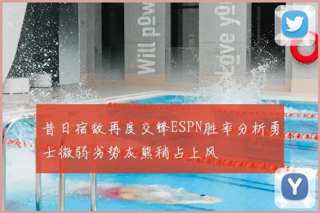 昔日宿敌再度交锋ESPN胜率分析勇士微弱劣势灰熊稍占上风