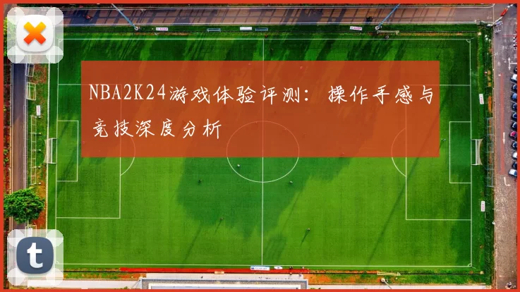 NBA2K24游戏体验评测：操作手感与竞技深度分析