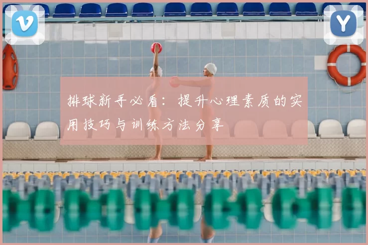 排球新手必看:提升心理素质的实用技巧与训练方法分享