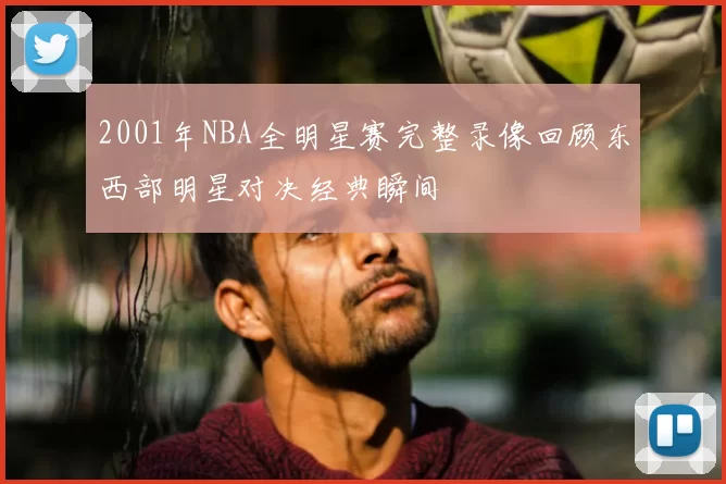 2001年NBA全明星赛完整录像回顾东西部明星对决经典瞬间