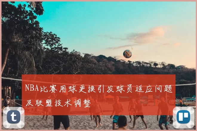 NBA比赛用球更换引发球员适应问题及联盟技术调整