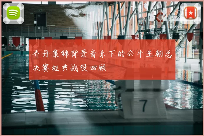 乔丹集锦背景音乐下的公牛王朝总决赛经典战役回顾