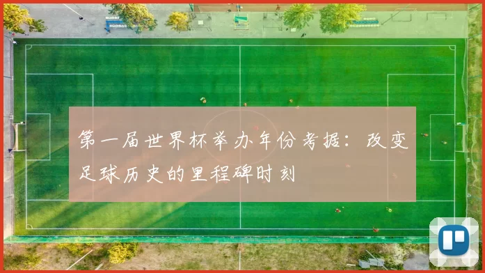 第一届世界杯举办年份考据：改变足球历史的里程碑时刻