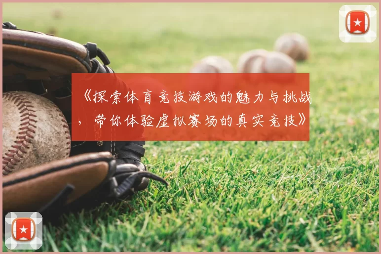 《探索体育竞技游戏的魅力与挑战,带你体验虚拟赛场的真实竞技》