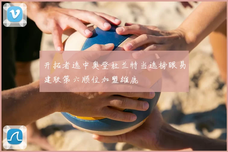 开拓者选中奥登杜兰特当选榜眼易建联第六顺位加盟雄鹿