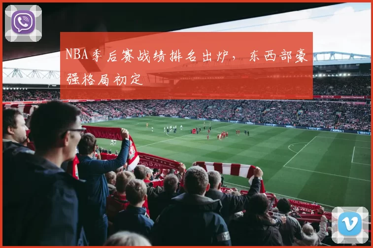 NBA季后赛战绩排名出炉,东西部豪强格局初定