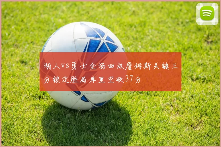 湖人vs勇士全场回放詹姆斯关键三分锁定胜局库里空砍37分