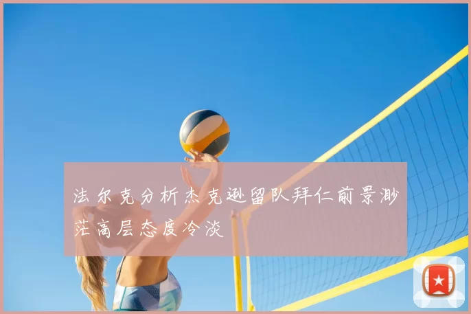 法尔克分析杰克逊留队拜仁前景渺茫高层态度冷淡