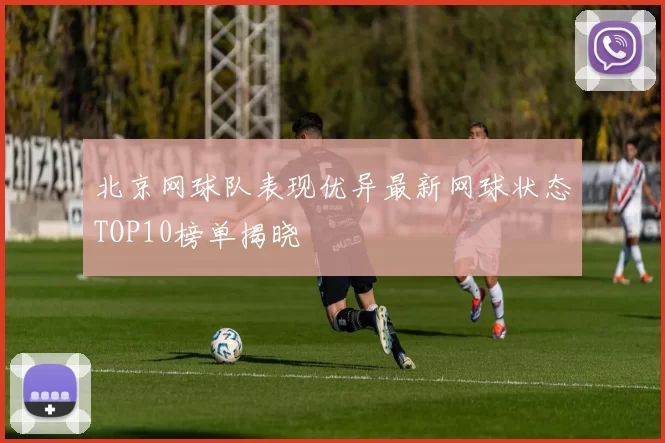 北京网球队表现优异最新网球状态TOP10榜单揭晓