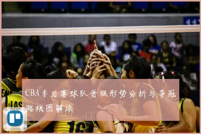 CBA季后赛球队晋级形势分析与争冠路线图解读