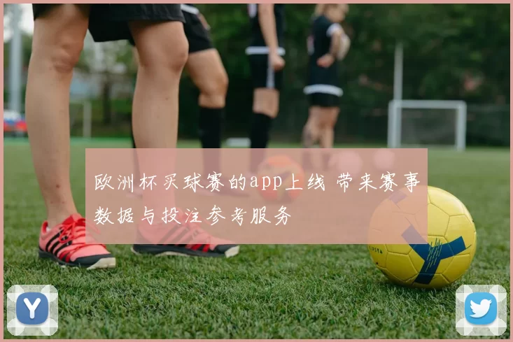 欧洲杯买球赛的app上线 带来赛事数据与投注参考服务