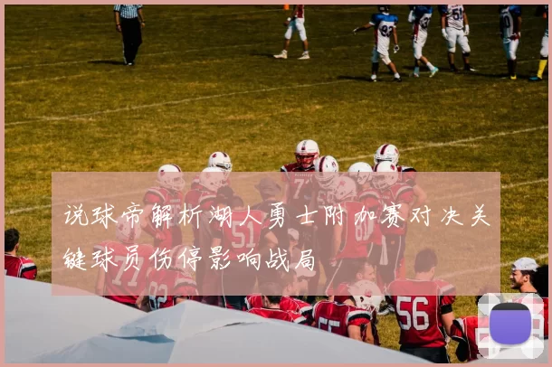 说球帝解析湖人勇士附加赛对决关键球员伤停影响战局