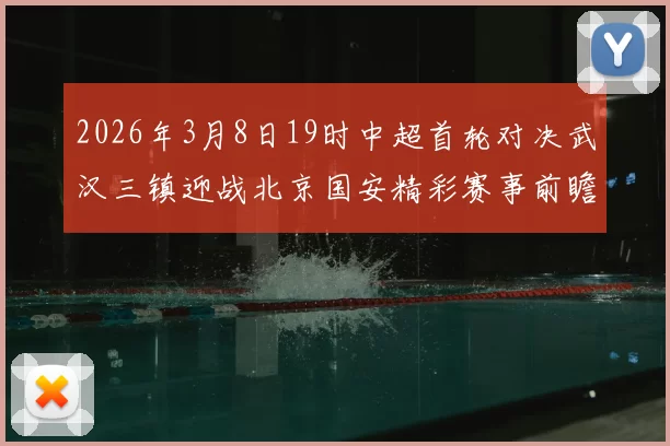 2026年3月8日19时中超首轮对决武汉三镇迎战北京国安精彩赛事前瞻