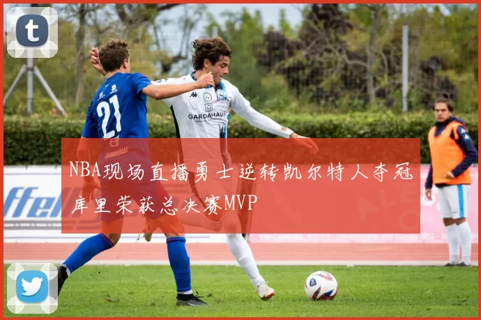 NBA现场直播勇士逆转凯尔特人夺冠库里荣获总决赛MVP