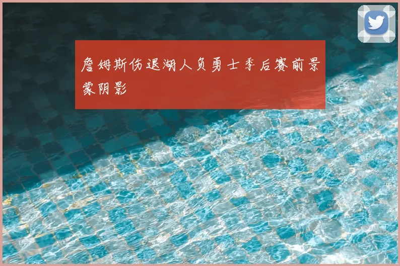 詹姆斯伤退湖人负勇士季后赛前景蒙阴影