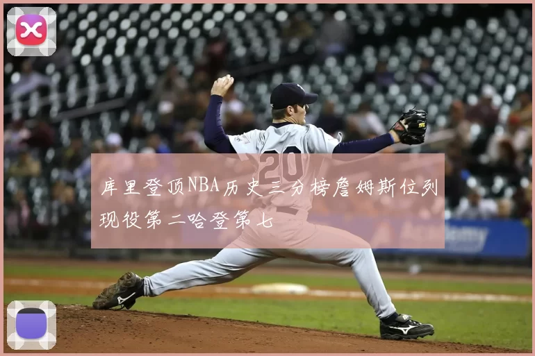 库里登顶NBA历史三分榜詹姆斯位列现役第二哈登第七