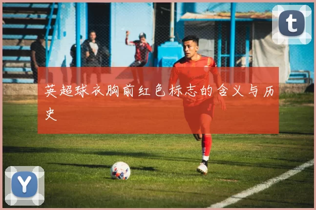 英超球衣胸前红色标志的含义与历史