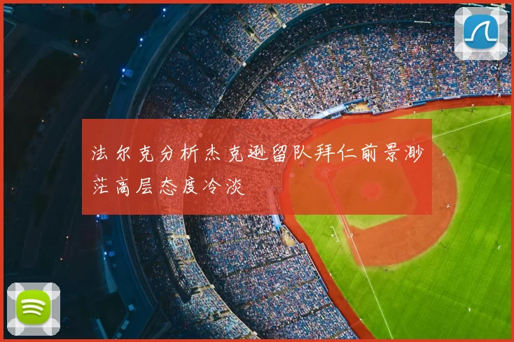 法尔克分析杰克逊留队拜仁前景渺茫高层态度冷淡