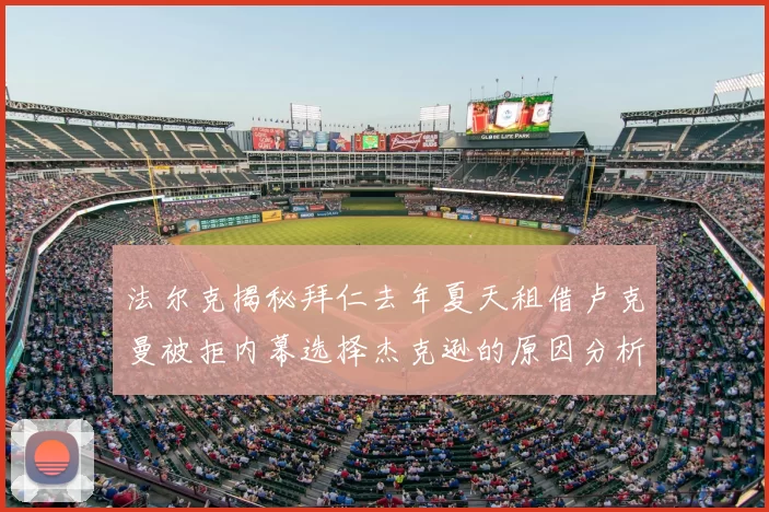 法尔克揭秘拜仁去年夏天租借卢克曼被拒内幕选择杰克逊的原因分析