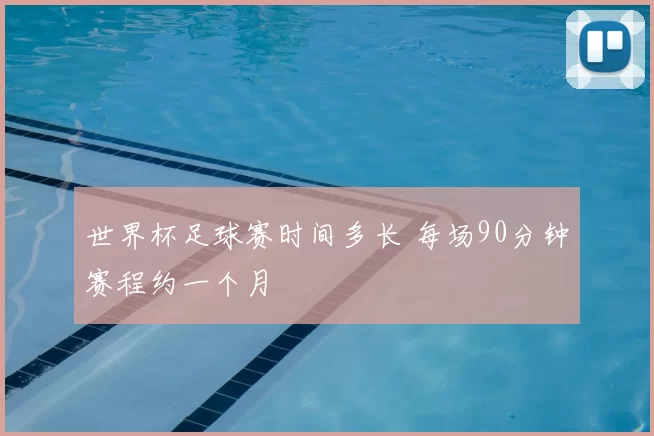 世界杯足球赛时间多长 每场90分钟赛程约一个月