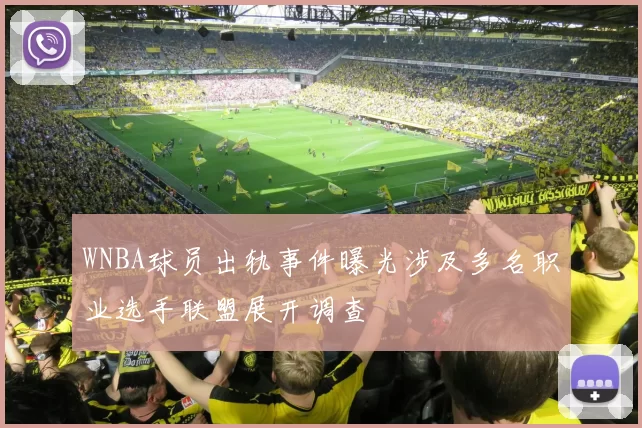 WNBA球员出轨事件曝光涉及多名职业选手联盟展开调查