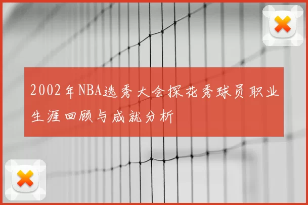 2002年NBA选秀大会探花秀球员职业生涯回顾与成就分析